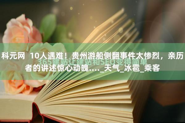 科元网  10人遇难！贵州游船侧翻事件太惨烈，亲历者的讲述惊心动魄...._天气_冰雹_乘客