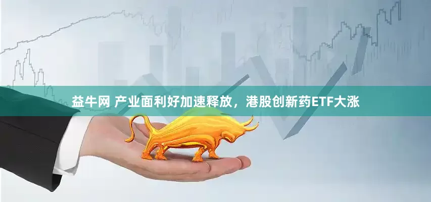 益牛网 产业面利好加速释放，港股创新药ETF大涨