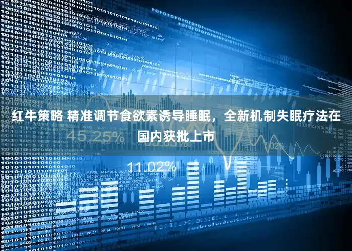 红牛策略 精准调节食欲素诱导睡眠，全新机制失眠疗法在国内获批上市