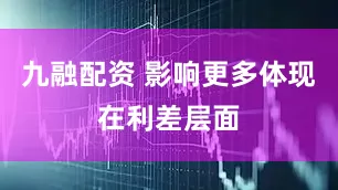 九融配资 影响更多体现在利差层面