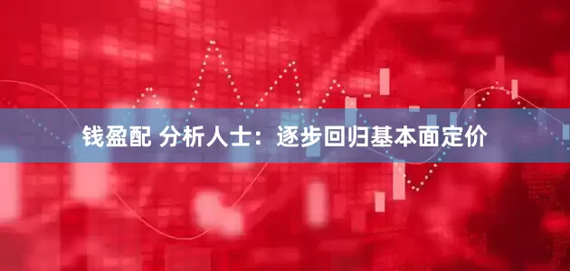 钱盈配 分析人士：逐步回归基本面定价